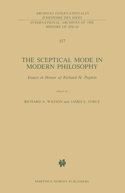 The Sceptical Mode in Modern Philosophy: Essays in Honor of Richard H. Popkin (International Archives of the History of Ideas Archives internationales d'histoire des idées, 117)