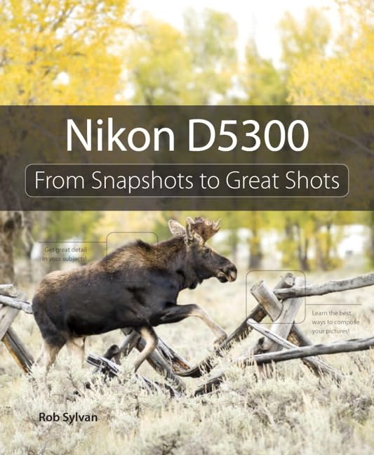 Nikon D5300: From Snapshots to Great Shots by Sylvan, Rob