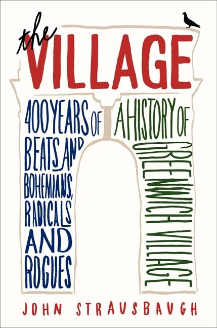 The Village: 400 Years of Beats and Bohemians, Radicals and Rogues, a History of Greenwich Village