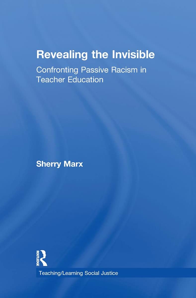 Revealing the Invisible: Confronting Passive Racism in Teacher Education (Teaching/Learning Social Justice)
