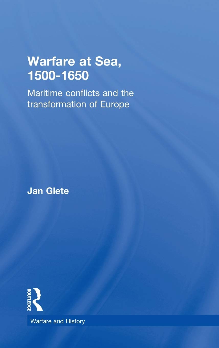 Warfare at Sea, 1500-1650: Maritime Conflicts and the Transformation of Europe (Warfare and History)