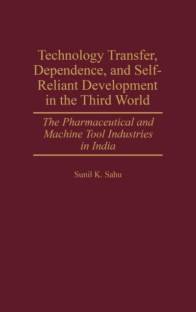 Technology Transfer, Dependence, and Self-Reliant Development in the Third World: The Pharmaceutical and Machine Tool Industries in India