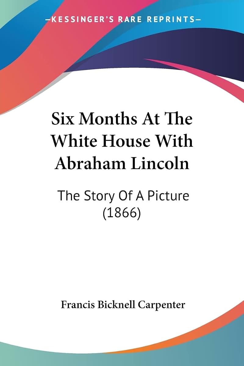 Six Months At The White House With Abraham Lincoln: The Story Of A Picture (1866)