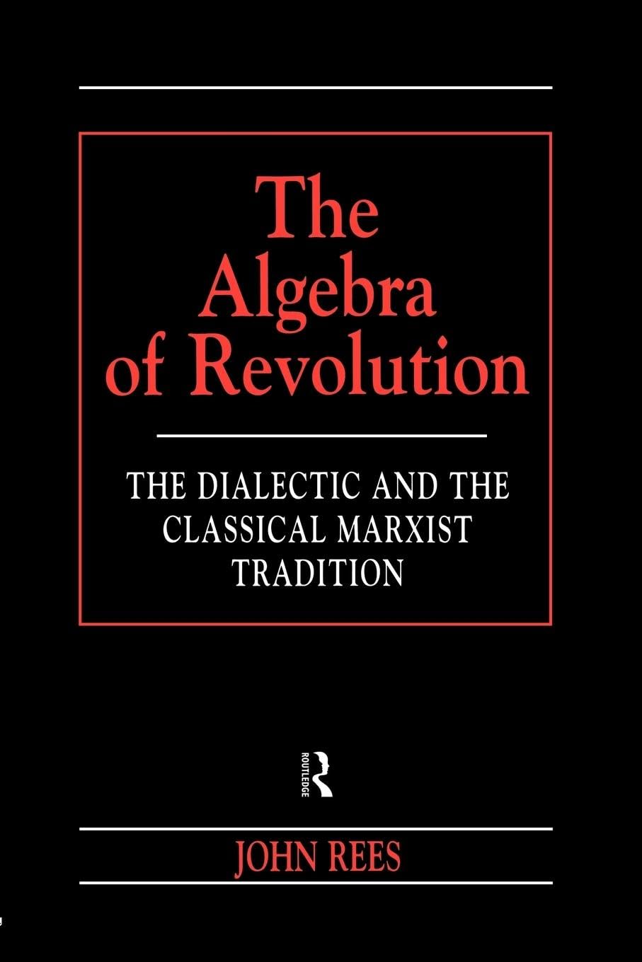 The Algebra of Revolution: The Dialectic and the Classical Marxist Tradition (Revolutionary Studies)