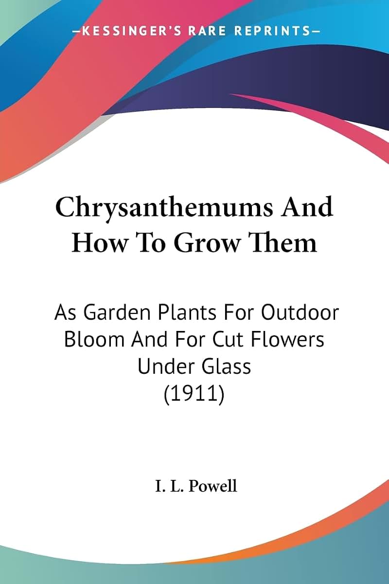 Chrysanthemums And How To Grow Them: As Garden Plants For Outdoor Bloom And For Cut Flowers Under Glass (1911)