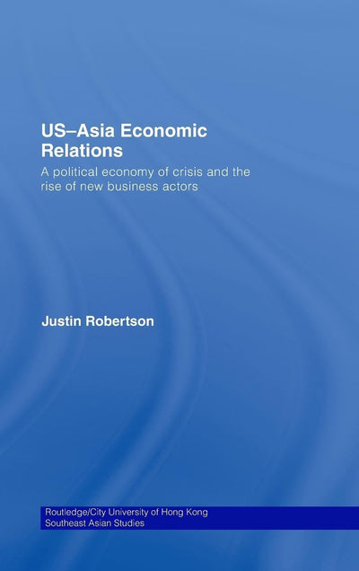 US-Asia Economic Relations: A political economy of crisis and the rise of new business actors (Routledge/City University of Hong Kong Southeast Asia Series)