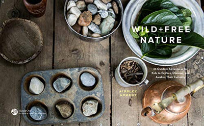 Wild and Free Nature: 25 Outdoor Adventures for Kids to Explore, Discover, and Awaken Their Curiosity