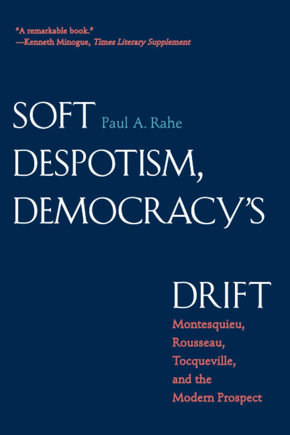 Soft Despotism, Democracy's Drift: Montesquieu, Rousseau, Tocqueville & the Modern Prospect