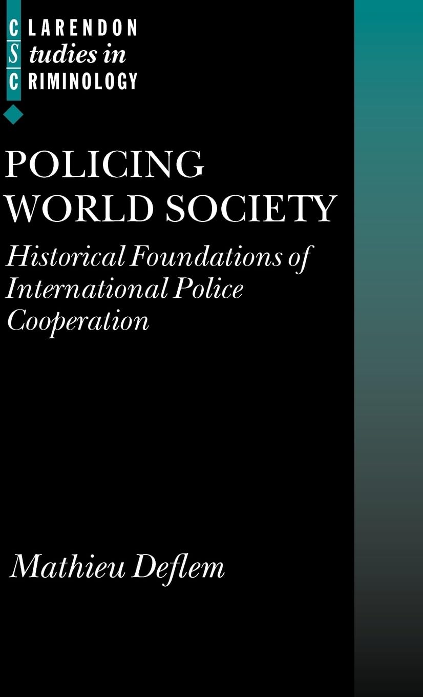 Policing World Society: Historical Foundations of International Police Cooperation (Clarendon Studies in Criminology)