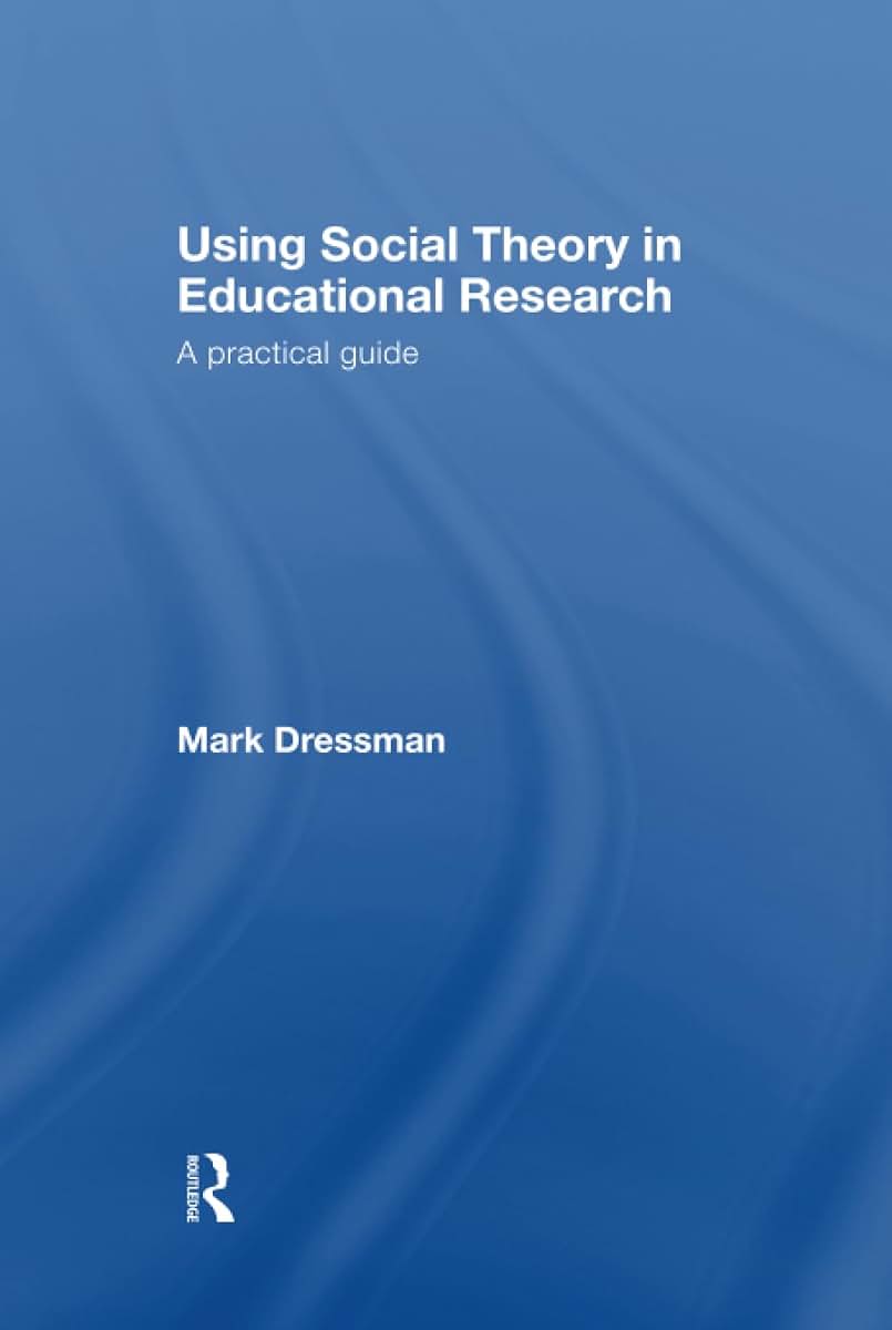 Using Social Theory in Educational Research: A Practical Guide