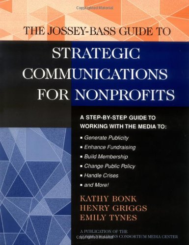 The Jossey-Bass Guide to Strategic Communications for Nonprofits: A Step-by-Step Guide to Working with the Media to Generate Publicity, Enhance ... BASS NONPROFIT & PUBLIC MANAGEMENT SERIES)