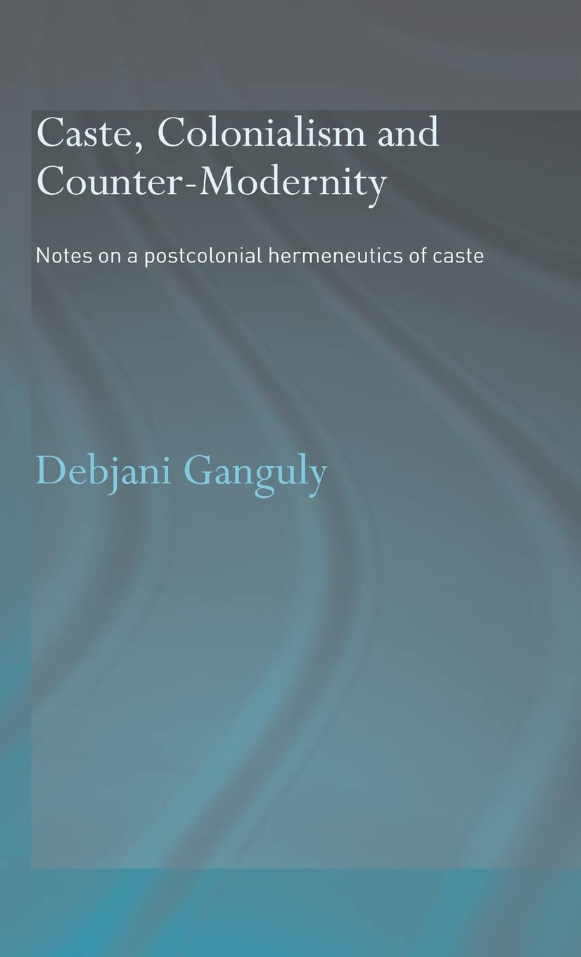 Caste, Colonialism and Counter-Modernity: Notes on a Postcolonial Hermeneutics of Caste