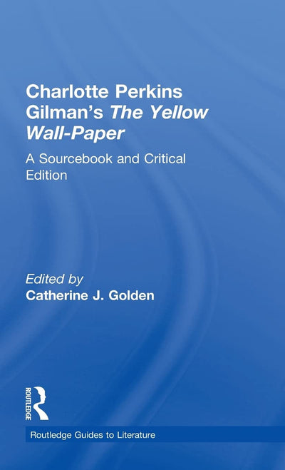 Charlotte Perkins Gilman's The Yellow Wall-Paper: A Sourcebook and Critical Edition (Routledge Guides to Literature)