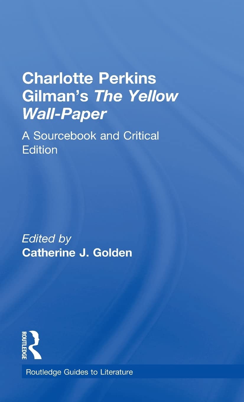 Charlotte Perkins Gilman's The Yellow Wall-Paper: A Sourcebook and Critical Edition (Routledge Guides to Literature)