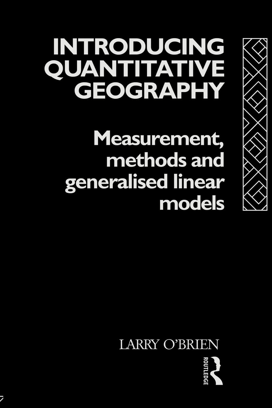 Introducing Quantitative Geography: Measurement, Methods and Generalised Linear Models (Geography and Environment Series)