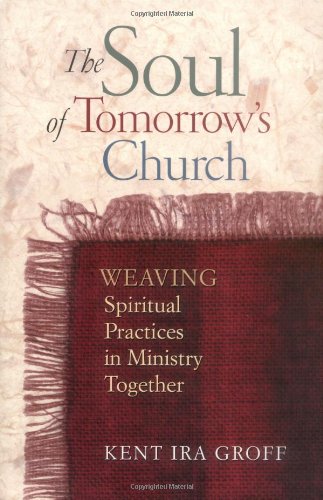 The Soul of Tomorrow's Church: Weaving Spiritual Practices in Ministry Together