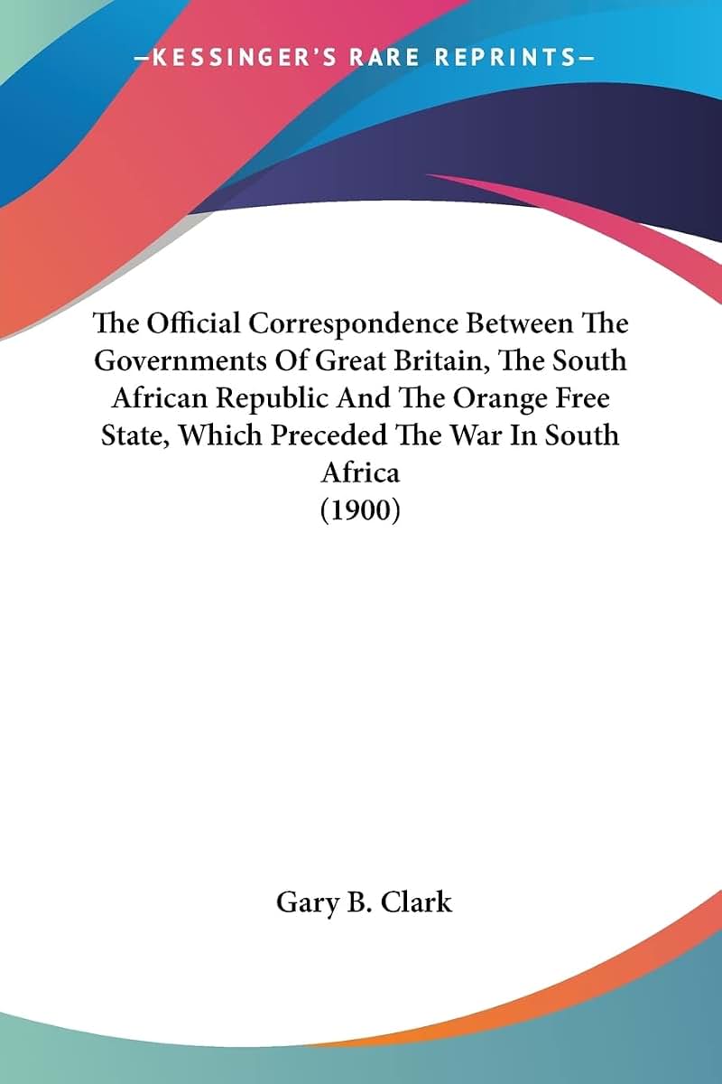 The Official Correspondence Between The Governments Of Great Britain, The South African Republic And The Orange Free State, Which Preceded The War In South Africa (1900)