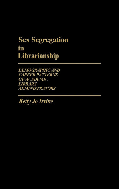 Sex Segregation in Librarianship: Demographic and Career Patterns of Academic Library Administrators (Contributions in Librarianship and Information Science)