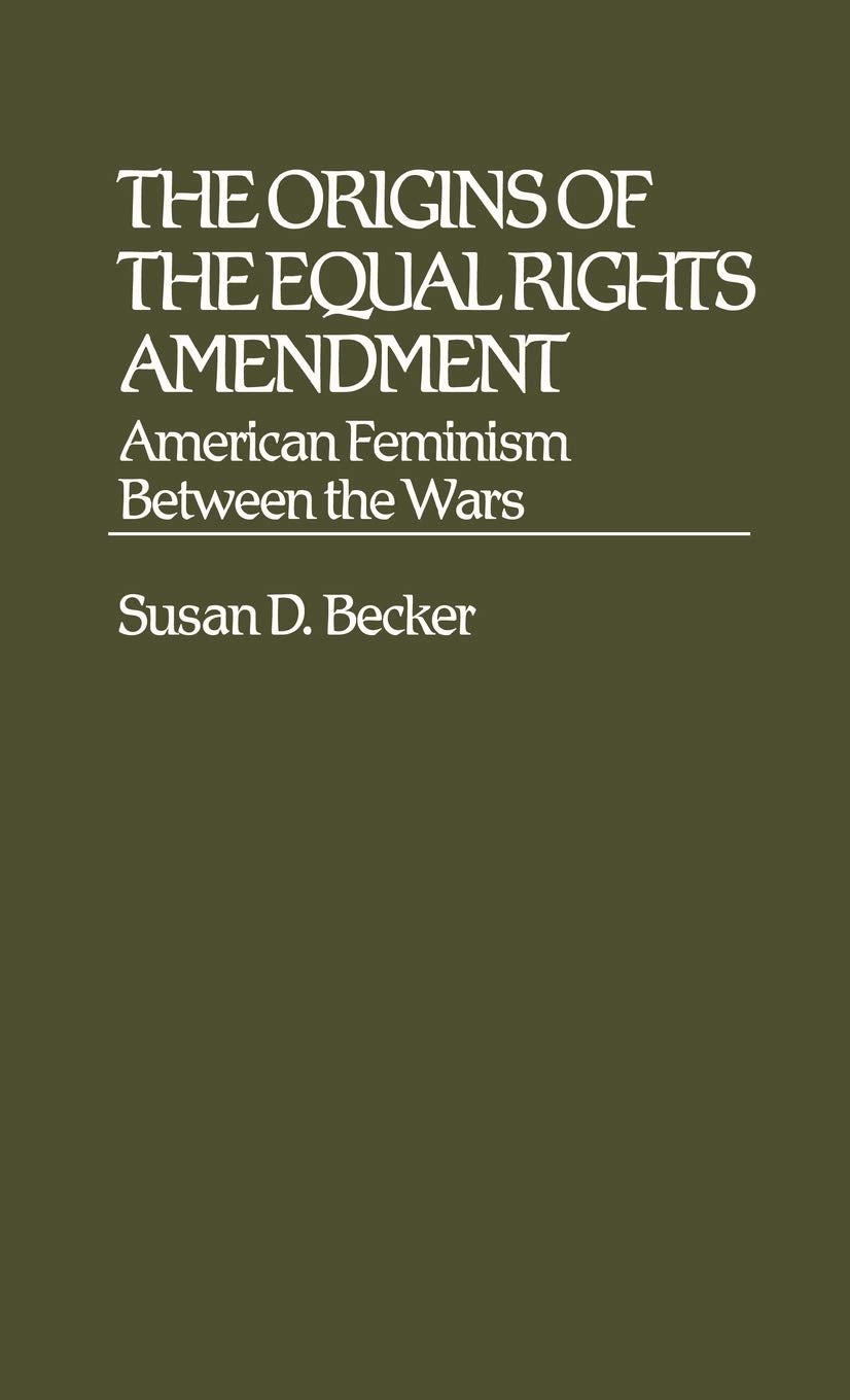 The Origins of the Equal Rights Amendment: American Feminism Between the Wars (Contributions in Women's Studies)