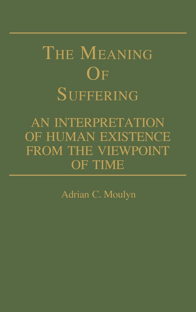 The Meaning of Suffering: An Interpretation of Human Existence From the Viewpoint of Time (Contributions in Philosophy)
