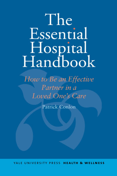 Essential Hospital Handbook: How to Be an Effective Partner in a Loved One's Care (Yale University Press Health & Wellness)