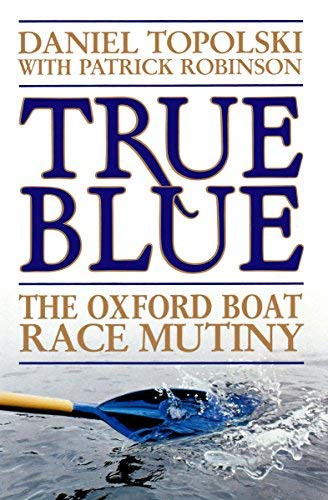 True Blue: The Oxford Boat Race Mutiny by Daniel Topolski