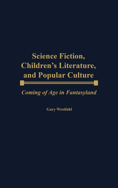 Science Fiction, Children's Literature, and Popular Culture: Coming of Age in Fantasyland (Contributions to the Study of Science Fiction and Fantasy)