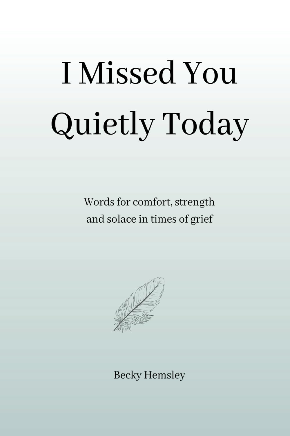I Missed You Quietly Today: Words for comfort, strength and solace in times of grief
