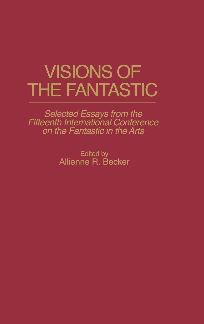 Visions of the Fantastic: Selected Essays from the Fifteenth International Conference on the Fantastic in the Arts (Contributions to the Study of Science Fiction and Fantasy)