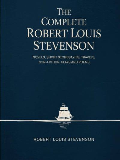 The Complete Robert Louis Stevenson: Novels, Short Stories, Travels, Non-Fiction, Plays and Poems