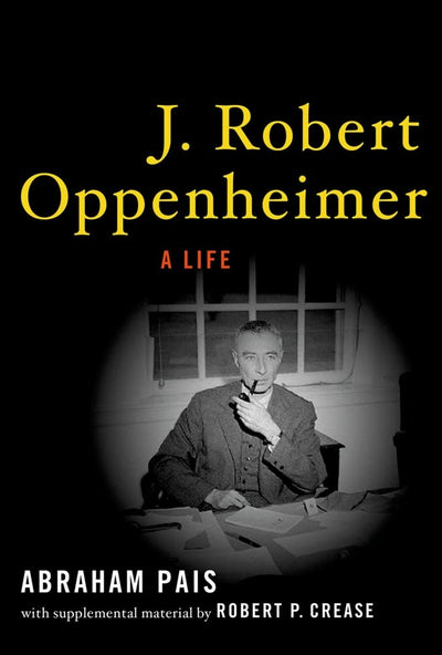 J. Robert Oppenheimer: A Life by Abraham Pais