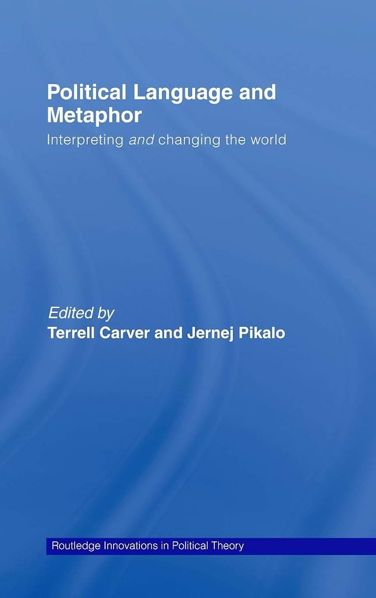 Political Language and Metaphor: Interpreting and changing the world (Routledge Innovations in Political Theory)