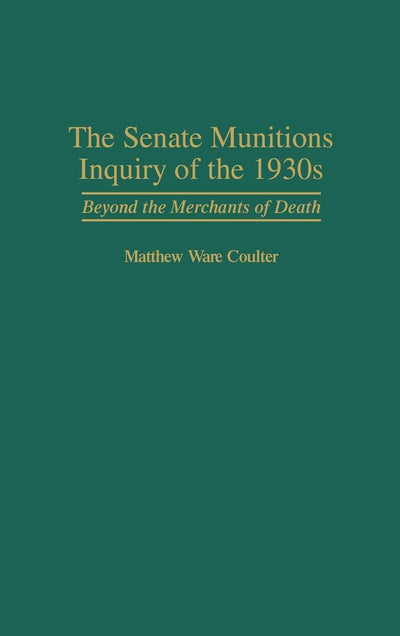 The Senate Munitions Inquiry of the 1930s: Beyond the Merchants of Death (Contributions in American History)