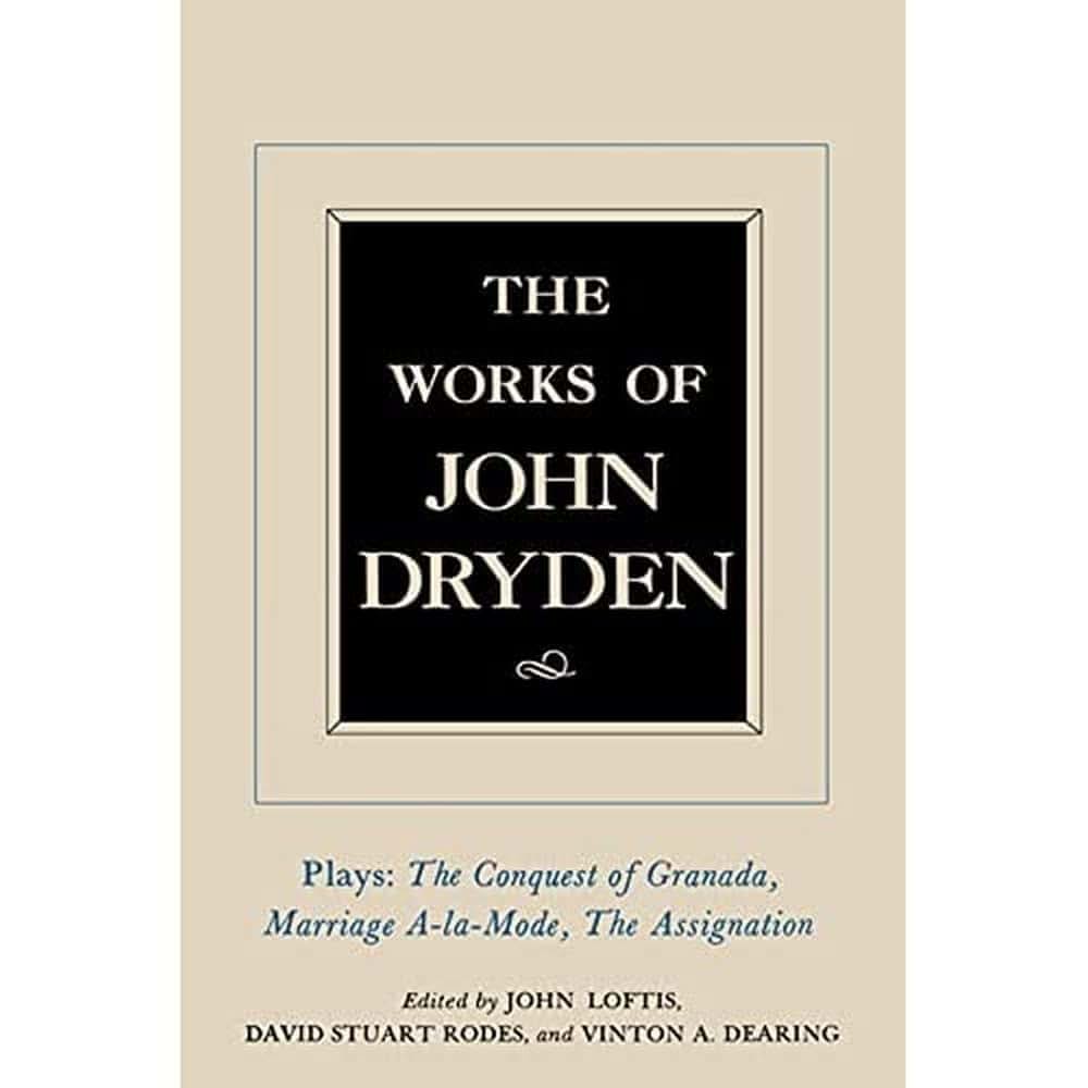 The Works of John Dryden, Volume XI: Plays: The Conquest of Granada, Part I and Part II; Marriage--la-Mode and The Assignation: Or, Love in a Nunnery (Volume 11)