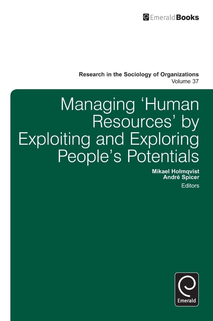 Managing Human Resources by Exploiting and Exploring Peoples Potentials (Research in the Sociology of Organizations, 37)