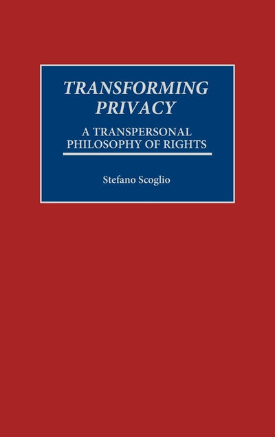 Transforming Privacy: A Transpersonal Philosophy of Rights (Praeger Series in Transformational Politics and Political Science)