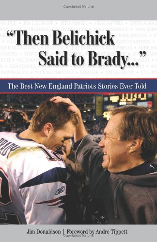 "Then Belichick Said to Brady. . .": The Best New England Patriots Stories Ever Told (Best Sports Stories Ever Told)