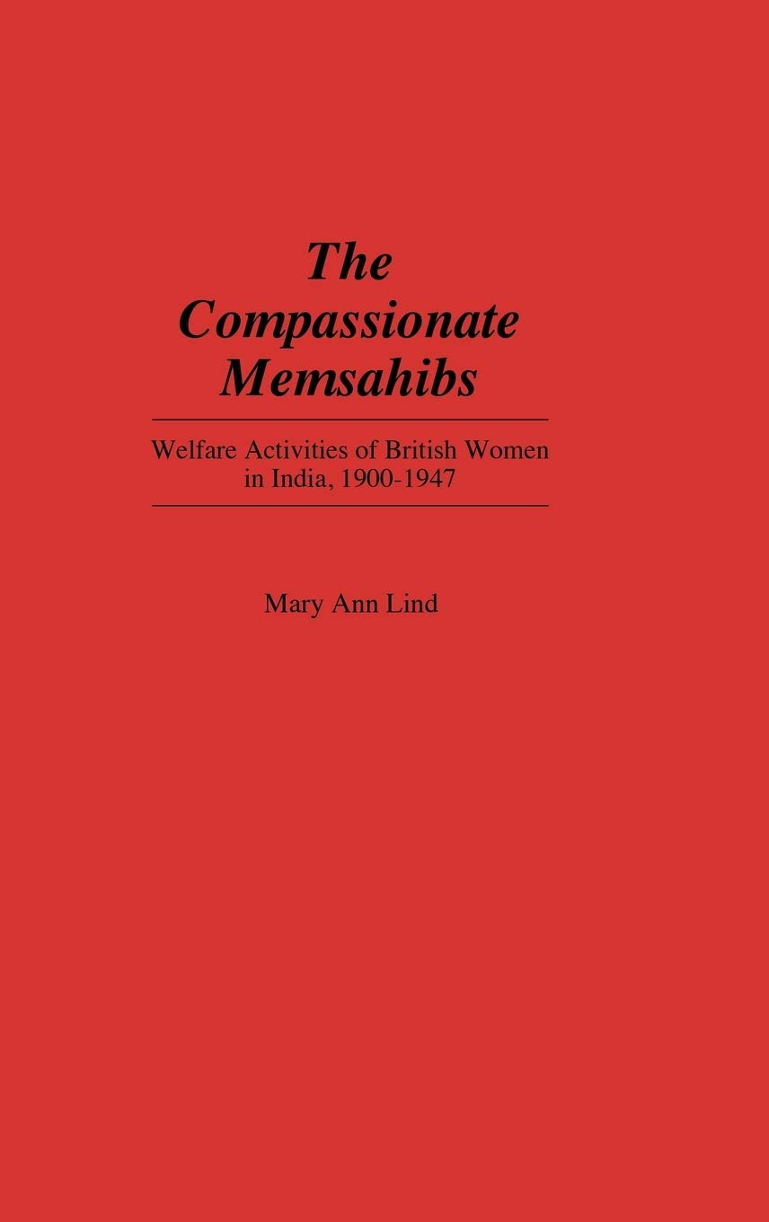 The Compassionate Memsahibs: Welfare Activities of British Women in India, 1900-1947 (Contributions in Women's Studies)