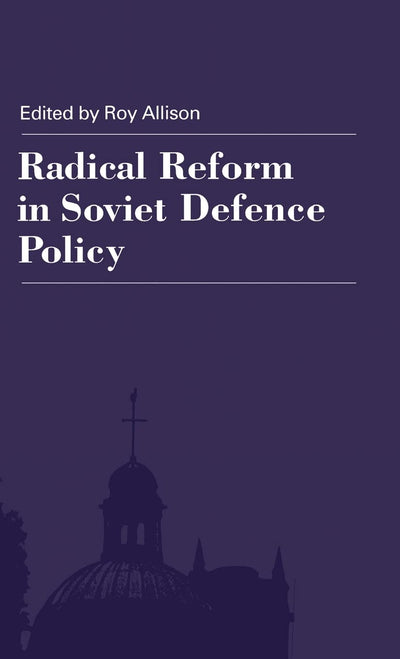 Radical Reform in Soviet Defence Policy: Selected Papers from the Fourth World Congress for Soviet and East European Studies, Harrogate, 1990