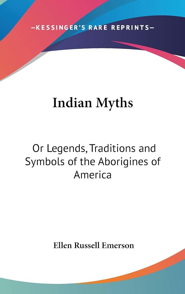 Indian Myths: Or Legends, Traditions and Symbols of the Aborigines of America