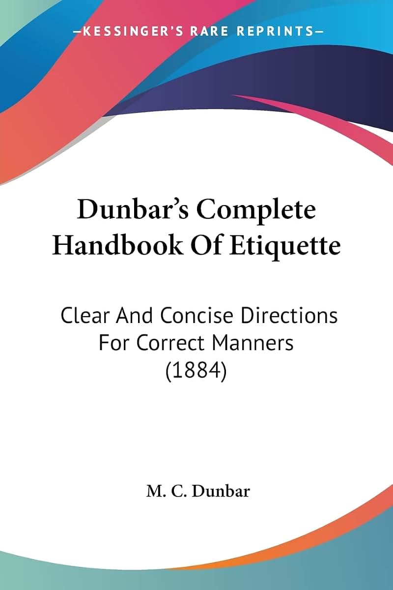 Dunbar's Complete Handbook Of Etiquette: Clear And Concise Directions For Correct Manners (1884)