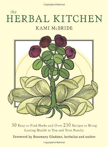 The Herbal Kitchen: 50 Easy-to-Find Herbs and Over 250 Recipes to Bring Lasting Health to You and Your Family