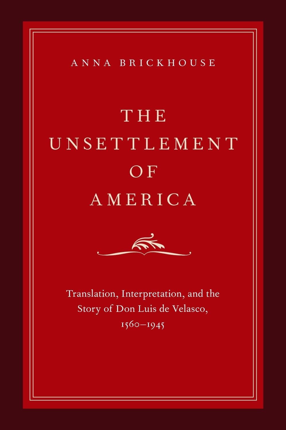 The Unsettlement of America: Translation, Interpretation, and the Story of Don Luis de Velasco, 1560-1945 (Imagining the Americas)