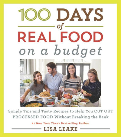 100 Days of Real Food: On a Budget: Simple Tips and Tasty Recipes to Help You Cut Out Processed Food Without Breaking the Bank (100 Days of Real Food series, 3)