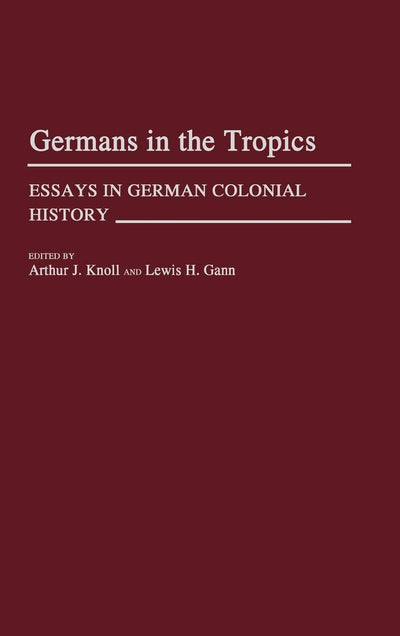 Germans in the Tropics: Essays in German Colonial History (Contributions in Comparative Colonial Studies)