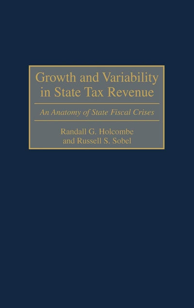 Growth and Variability in State Tax Revenue: An Anatomy of State Fiscal Crises (Contributions in Economics and Economic History)