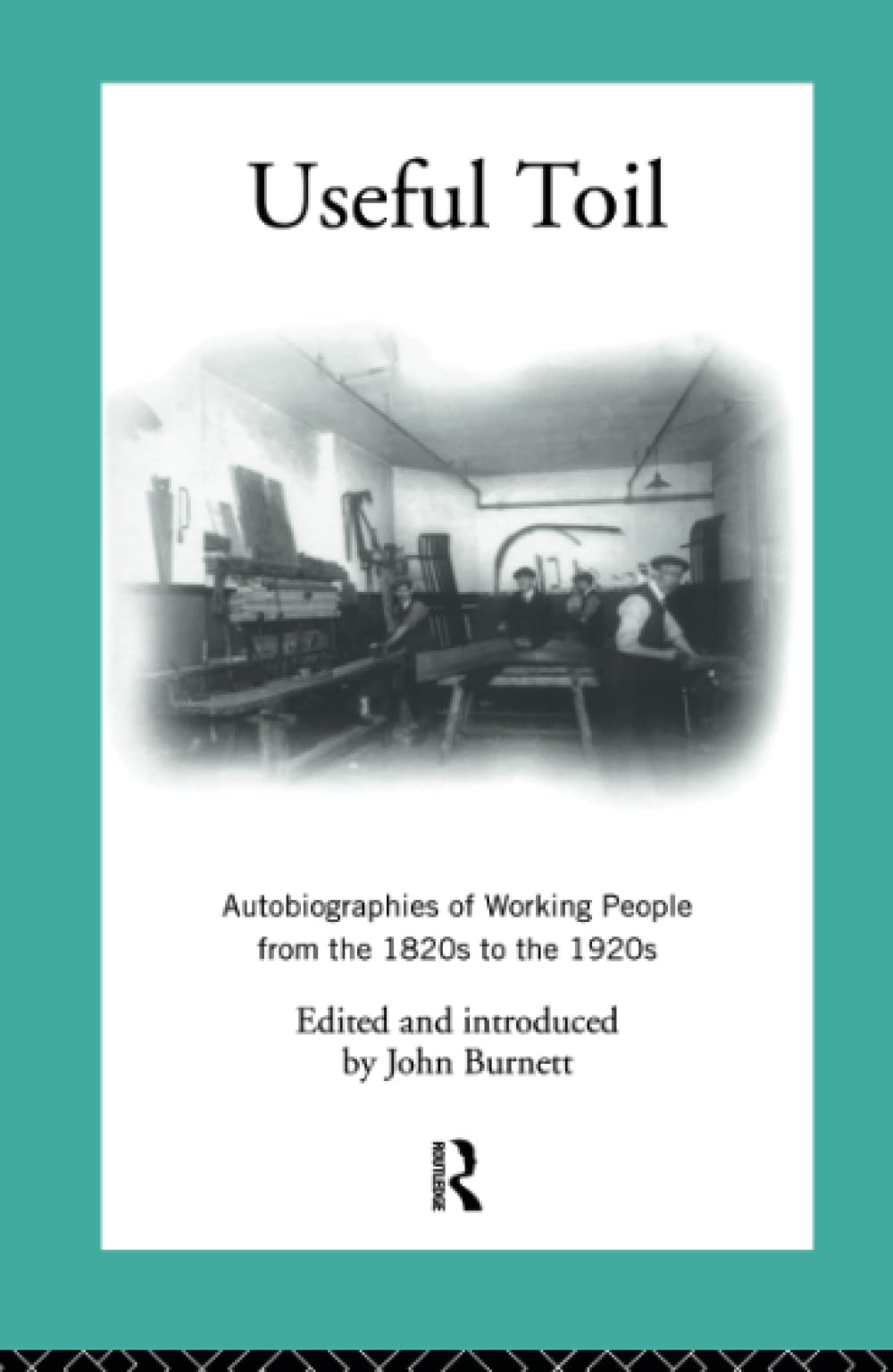 Useful Toil: Autobiographies of Working People from the 1820s to the 1920s (Modern British History)