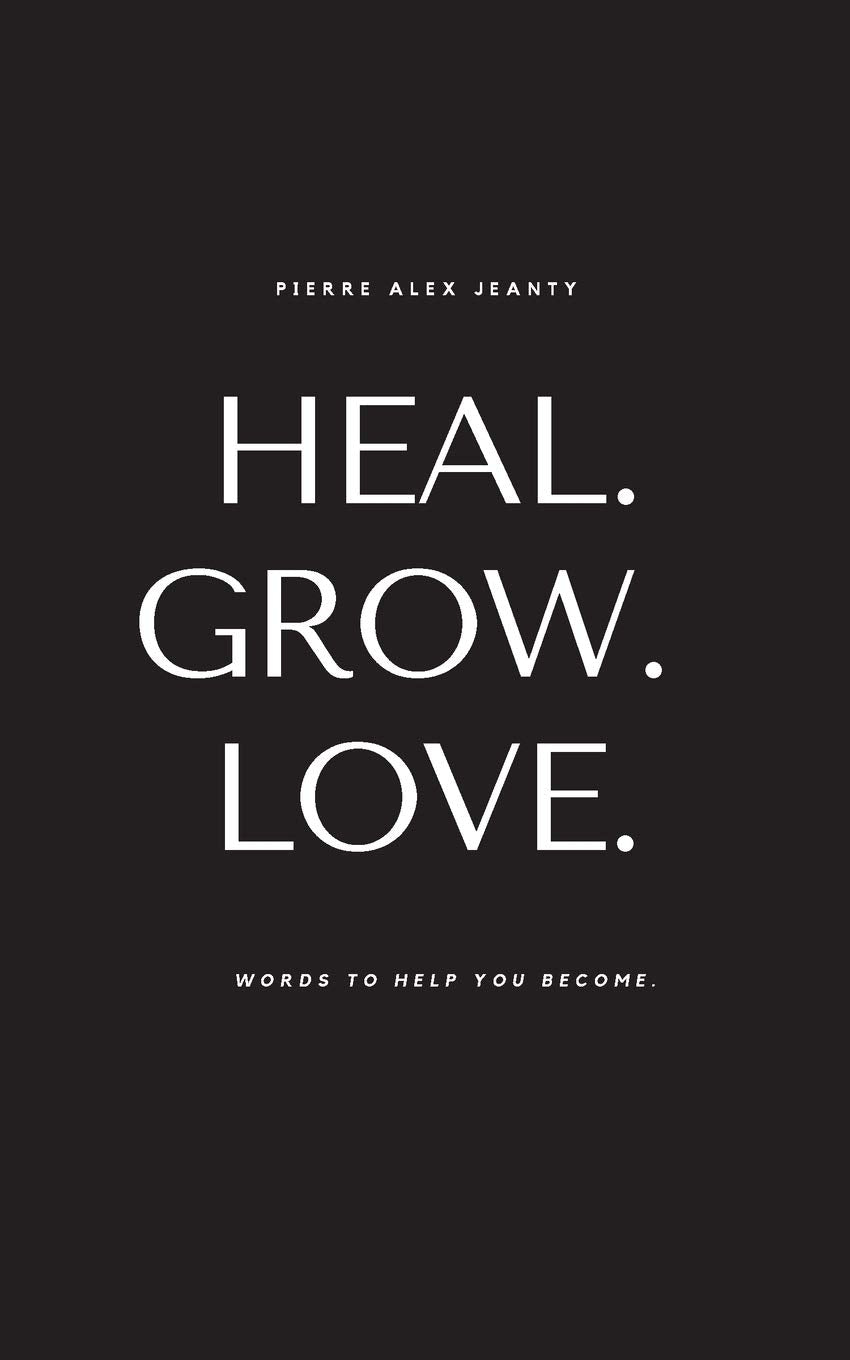 Heal. Grow. Love: Words to Help You Become by Jeanty, Pierre