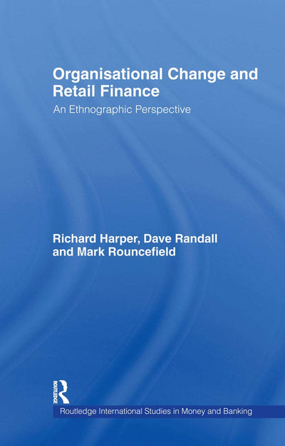 Organisational Change and Retail Finance: An Ethnographic Perspective (Routledge International Studies in Money and Banking)