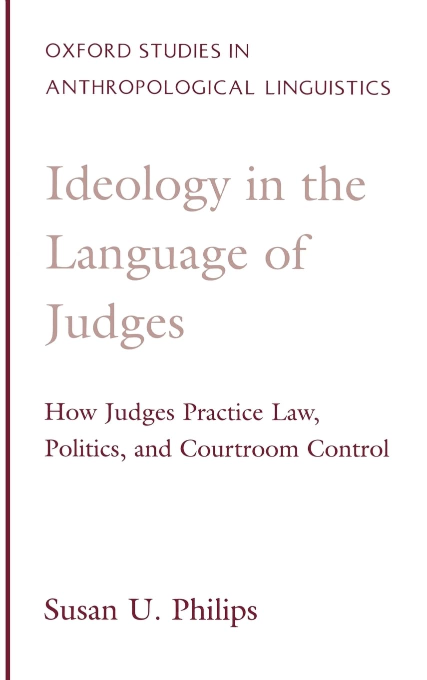 Ideology in the Language of Judges: How Judges Practice Law, Politics, and Courtroom Control (Oxford Studies in Anthropological Linguistics)